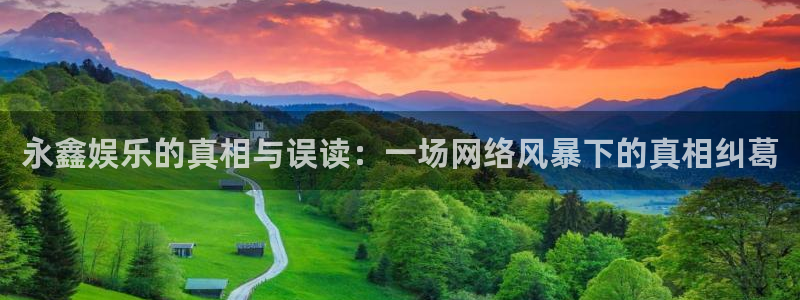聚彩科技：永鑫娱乐的真相与误读：一场网络风暴下的真相纠葛