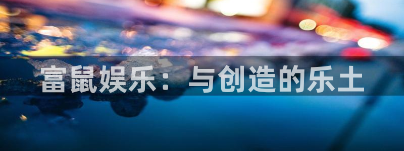 聚彩堂资料：富鼠娱乐：与创造的乐土