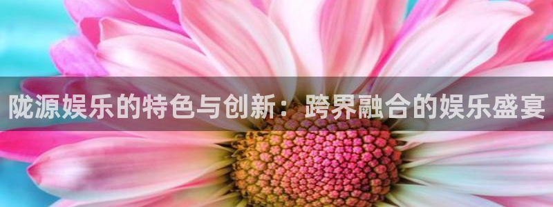 聚彩堂免费资料库入口：陇源娱乐的特色与创新：跨界融合的娱乐盛宴