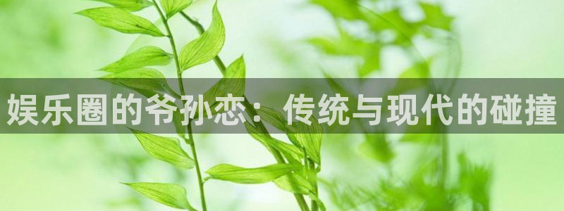 联合聚彩光电：娱乐圈的爷孙恋：传统与现代的碰撞