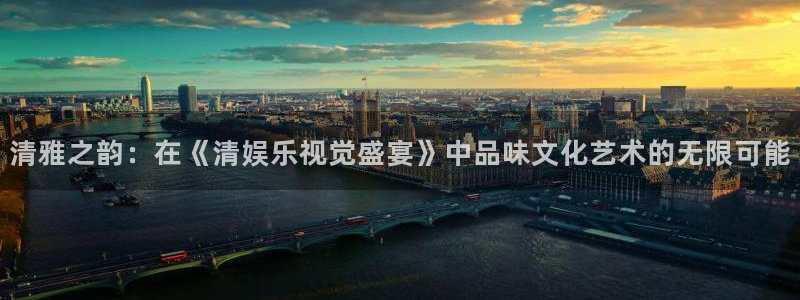 聚彩大发快三：清雅之韵：在《清娱乐视觉盛宴》中品味文化艺术的无限可能