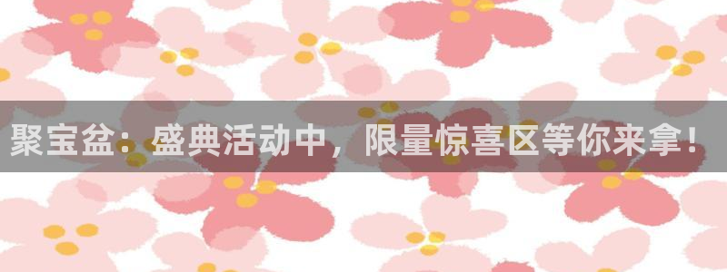 聚彩公司：聚宝盆：盛典活动中，限量惊喜区等你来拿！