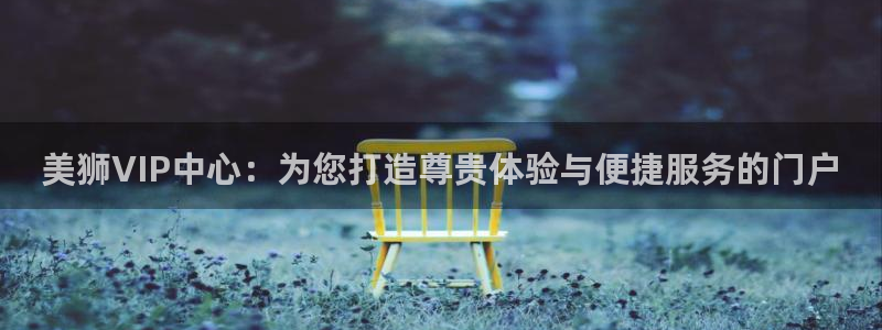 聚彩堂免费资料大全：美狮VIP中心：为您打造尊贵体验与便捷服务的门户
