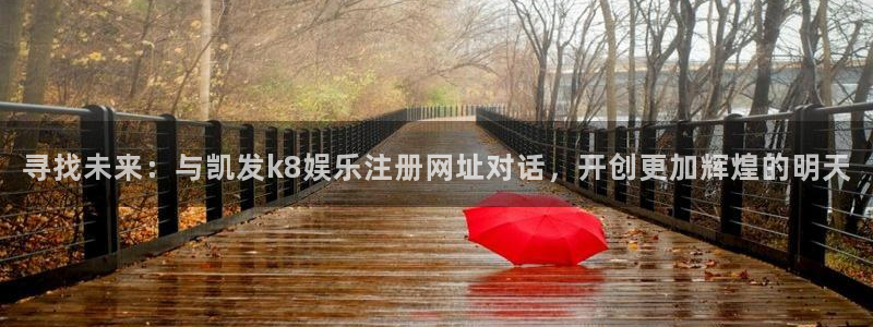 聚彩堂澳门资料网：寻找未来：与凯发k8娱乐注册网址对话，开创更加辉煌的明天
